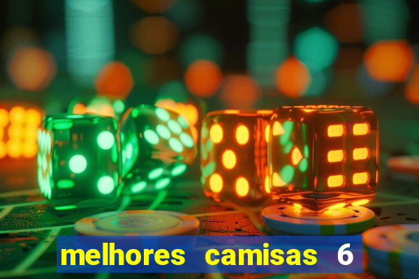 melhores camisas 6 do futebol